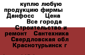 куплю любую продукцию фирмы Danfoss Данфосс   › Цена ­ 15 000 - Все города Строительство и ремонт » Сантехника   . Свердловская обл.,Краснотурьинск г.